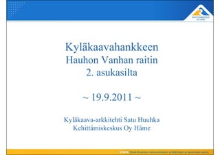 Kyläkaavahankkeen
Hauhon Vanhan raitin
    2. asukasilta

      ~ 19.9.2011 ~

Kyläkaava-arkkitehti Satu Huuhka
  Kehittämiskeskus Oy Häme
 