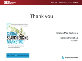 New York | March 19–23, 2012 | #sesny




Thank you

               Kristjan Mar Hauksson

                    Nordic eMarketing
                              Owner




                           @optimizeyourweb
 