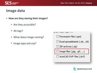 New York | March 19–23, 2012 | #sesny



Image data
• How are they storing their images?

    • Are they accessible?

    • Alt tags?

    • What about image naming?

    • Image type and size?




                                       Your logo here     @optimizeyourweb
 