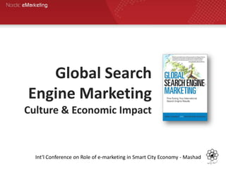 Global Search
Engine Marketing
Culture & Economic Impact
Int‘l Conference on Role of e-marketing in Smart City Economy - Mashad
 