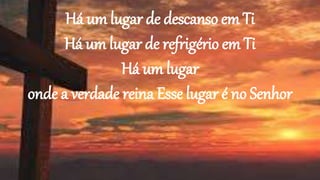 Há um lugar de descanso em Ti
Há um lugar de refrigério em Ti
Há um lugar
onde a verdade reina Esse lugar é no Senhor
 