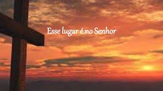 Esse lugar é no Senhor
 