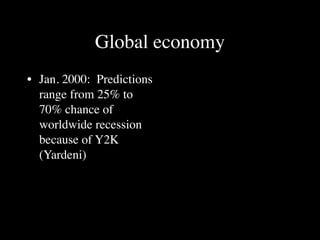 Global economy
• Jan. 2000: Predictions
  range from 25% to
  70% chance of
  worldwide recession
  because of Y2K
  (Yardeni)
 