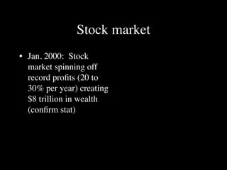 Stock market
• Jan. 2000: Stock
  market spinning off
  record proﬁts (20 to
  30% per year) creating
  $8 trillion in wealth
  (conﬁrm stat)
 