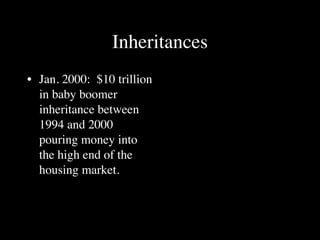Inheritances
• Jan. 2000: $10 trillion
  in baby boomer
  inheritance between
  1994 and 2000
  pouring money into
  the high end of the
  housing market.
 