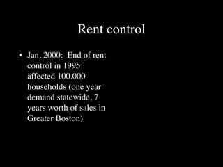 Rent control
• Jan. 2000: End of rent
  control in 1995
  affected 100,000
  households (one year
  demand statewide, 7
  years worth of sales in
  Greater Boston)
 
