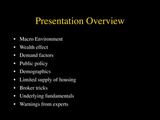 Presentation Overview
• Macro Environment
• Wealth effect
• Demand factors
• Public policy
• Demographics
• Limited supply of housing
• Broker tricks
• Underlying fundamentals
• Warnings from experts
 