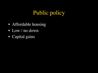 Public policy
• Affordable housing
• Low / no down
• Capital gains
 