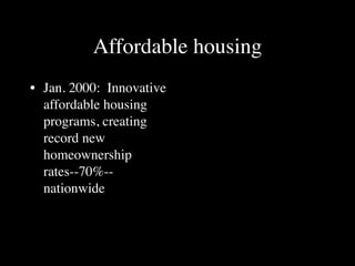Affordable housing
• Jan. 2000: Innovative
  affordable housing
  programs, creating
  record new
  homeownership
  rates--70%--
  nationwide
 