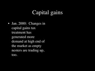 Capital gains
• Jan. 2000: Changes in
  capital gains tax
  treatment has
  generated more
  demand at high end of
  the market as empty
  nesters are trading up,
  too.
 