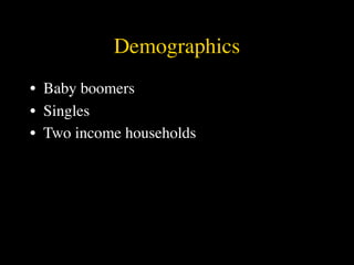 Demographics
• Baby boomers
• Singles
• Two income households
 
