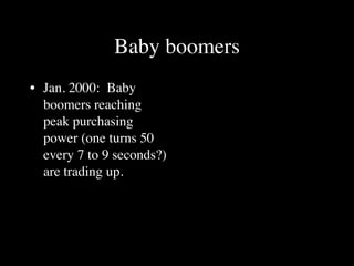 Baby boomers
• Jan. 2000: Baby
  boomers reaching
  peak purchasing
  power (one turns 50
  every 7 to 9 seconds?)
  are trading up.
 