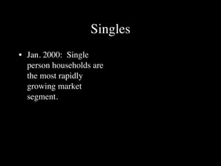 Singles
• Jan. 2000: Single
  person households are
  the most rapidly
  growing market
  segment.
 
