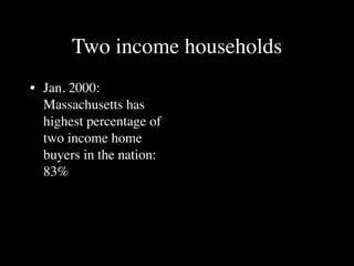 Two income households
• Jan. 2000:
  Massachusetts has
  highest percentage of
  two income home
  buyers in the nation:
  83%
 