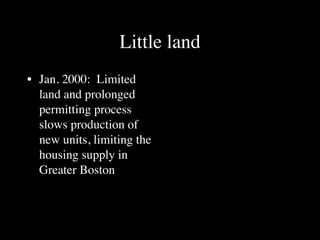 Little land
• Jan. 2000: Limited
  land and prolonged
  permitting process
  slows production of
  new units, limiting the
  housing supply in
  Greater Boston
 