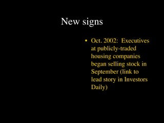 New signs
     • Oct. 2002: Executives
       at publicly-traded
       housing companies
       began selling stock in
       September (link to
       lead story in Investors
       Daily)
 