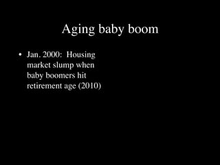 Aging baby boom
• Jan. 2000: Housing
  market slump when
  baby boomers hit
  retirement age (2010)
 