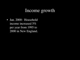 Income growth
• Jan. 2000: Household
  income increased 5%
  per year from 1995 to
  2000 in New England.
 