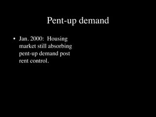 Pent-up demand
• Jan. 2000: Housing
  market still absorbing
  pent-up demand post
  rent control.
 