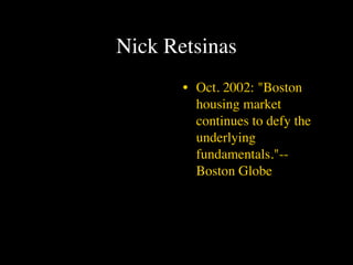Nick Retsinas
       • Oct. 2002: "Boston
         housing market
         continues to defy the
         underlying
         fundamentals."--
         Boston Globe
 