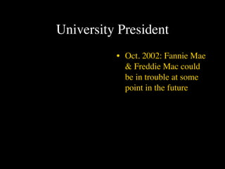 University President
          • Oct. 2002: Fannie Mae
            & Freddie Mac could
            be in trouble at some
            point in the future
 