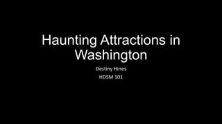 Haunting Attractions in
Washington
Destiny Hines
HDSM 101

 