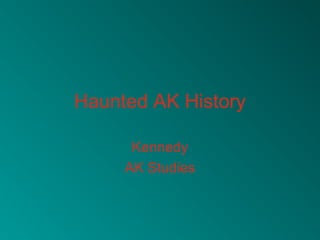 Haunted AK History
Kennedy
AK Studies
 