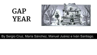 GAP
YEAR
By Sergio Cruz, María Sánchez, Manuel Juárez e Iván Santiago.

 