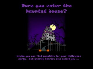 Dare you enter the
haunted house?

Inside you can find pumpkins for your Halloween
party. But ghastly horrors also await you ...

 