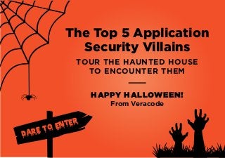 The Top 5 Application 
Security Villains 
TOUR THE HAUNTED HOUSE 
DARE TO ENTER 
TO ENCOUNTER THEM 
HAPPY HALLOWEEN! 
From Veracode 
 