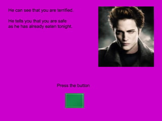 He can see that you are terrified.

He tells you that you are safe
as he has already eaten tonight.




                         Press the button
 