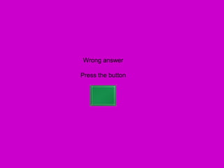 Wrong answer

Press the button
 