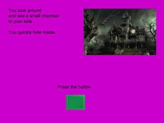 You look around
and see a small chamber
to your side.

You quickly hide inside.




                           Press the button
 