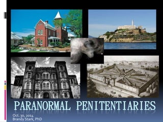 PARANORMAL PENITENTIARIES 
Oct. 30, 2014 
Brandy Stark, PhD 
 