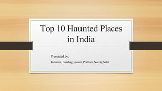Top 10 Haunted Places
in India
Presented by:
Tamanna, Lakshay, yaman, Pratham, Neeraj, Sahil
 