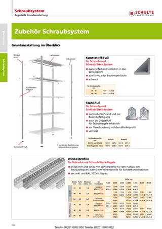Schraubsystem
                   Regalteile Grundausstattung




                   Zubehör Schraubsystem
Stecksystem




                 Grundausstattung im Überblick


                  Winkel-                       Fachboden
                  profil
                                                                 Eckwinkel                                Kunststoff-Fuß
Schraubsysteme
 Schraubsystem




                                                                                                          fürSchraub-und
                                                                                                          Schraub/Steck-System
                                                                                                           umeinfachenEinsteckenindas
                                                                                                            z
                                                                                                            Winkelprofil
                                                                                                           umSchutzderBodenoberfläche
                                                                                                            z
                                                                                                          schwarz

                                                                                                            fürWinkelprofile
                               Fachboden-                                                                         mm
                               träger*
                                                                                                                 35/35           10311    0,26€
                                                                                                                 40/40           10312    0,26€




                                                                                                          Stahl-Fuß
                                                                                                          fürSchraub-und
                                                                                                          Schraub/Steck-System
                                                                                                           umsicherenStandundzur
                                                                                                            z
                                                                                                            Bodenbefestigung
                                                                                                           uchalsDoppelfuß
                                                                                                            a
                                                                                                            fürDoppelregaleerhältlich
                                                                                                           urVerschraubungmitdemWinkelprofil
                                                                                                            z
                                                                                                          verzinkt

                                                                                                             fürWinkelprofile
                                                                                                                                           einfach          doppelt
                                                                                                                   mm
                                                                                                             35/35und40/40      10310    0,97€     10318     0,97€
                                                       * urinderAusführung
                                                         n                                                  Unterlegplatte2mm       10375    0,34€     10375     0,34€
                  Kunststoff-Fuß                         Schraub/Steck-System




                                                                   Winkelprofile
                                                                   fürSchraub-undSchraub/Steck-Regale
                                                                    5x35mmund40x40mmWinkelprofilefürdenAufbauvon
                                                                     3
                                                                     Schraubregalen;60x45mmWinkelprofilefürSonderkonstruktionen
                                                                   verzinktundRAL7035lichtgrau

                                                                                                                                                                    Höhemm
                                                                                         Breite Tiefe Material-        für
                                                                                                                                       1.800     2.000     2.300      2.500   3.000    4.000   4.500
                                                                                          mm      mm stärkemm        Fachboden

                                                                                                                       BASIC70        13203      13200     13230     13250    13300
                                                                                          35     35        1,5
                                                                                                                      MULTIplus150    4,77€     5,29€    6,27€    7,35€   8,46€
                                                                    verzinkt




                                                                                                                                                 11200     11230     11250    11300    11301   11302
                                                                                          40     40        2,0        MULTIplus250
                                                                                                                                                 7,61€    8,69€    9,79€   12,77€ 17,16€ 19,77€

                                                                                                                       fürSonder-              11305               11304    11306    11307   11308
                                                                                          60     45        2,0
                                                                                                                     konstruktionen              9,55€              12,72€ 15,20€ 20,49€ 23,94€

                                                                                                                       BASIC70        32203      32200     32230     32250    32300
                                                                    RAL7035lichtgrau




                                                                                          35     35        1,5
                                                                                                                      MULTIplus150    4,91€     5,48€    6,40€    7,53€   8,75€
                                                                                                                                                 30200     30230     30250    30300    30301   30302
                                                                                          40     40        2,0        MULTIplus250
                                                                                                                                                 7,80€    8,94€    10,05€ 13,07€ 19,73€ 22,73€

                                                                                                                       fürSonder-              30305               30304    30306    30307   30308
                                                                                          60     45        2,0
                                                                                                                     konstruktionen              9,73€              13,13€ 15,75€ 21,10€ 24,26€




                 102
                                                     Telefon 06201 6900 950 Telefax 06201 6900 952
 