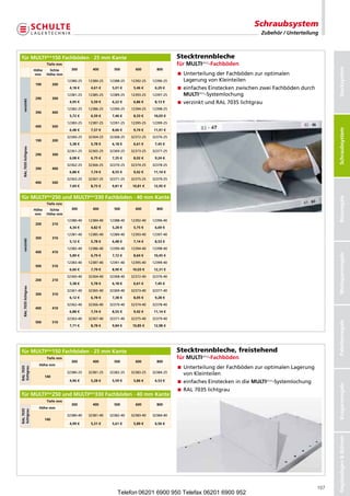 Schraubsystem
                                                                                                                                   Zubehör / Unterteilung



fürMULTIplus150Fachböden·25mmKante                                                         Stecktrennbleche
                                Tiefemm                                                          fürMULTIplus-Fachböden




                                                                                                                                                                Stecksystem
                         Höhe  lichte     300        400        500        600        800
                         mm     Höhemm                                                            nterteilungderFachbödenzuroptimalen
                                                                                                    U
                                           12380-25   12384-25   12388-25   12392-25   12396-25     LagerungvonKleinteilen
                         190         200
                                            4,18€     4,61€     5,01€     5,46€     6,29€     infachesEinsteckenzwischenzweiFachbödendurch
                                                                                                    e
                                           12381-25   12385-25   12389-25   12393-25   12397-25     MULTIplus-Systemlochung
                         290         300
  verzinkt




                                            4,95€     5,59€     6,22€     6,86€     8,13€    verzinktundRAL7035lichtgrau
                                           12382-25   12386-25   12390-25   12394-25   12398-25
                         390         400
                                            5,72€     6,59€     7,46€     8,33€    10,03€
                                           12383-25   12387-25   12391-25   12395-25   12399-25
                         490         500




                                                                                                                                                                Schraubsysteme
                                                                                                                                                                 Schraubsystem
                                            6,48€     7,57€     8,66€     9,74€    11,91€
                                           32360-25   32364-25   32368-25   32372-25   32376-25
                         190         200
                                            5,38€     5,78€     6,18€     6,61€     7,45€
  RAL7035lichtgrau




                                           32361-25   32365-25   32369-25   32373-25   32377-25
                         290         300
                                            6,08€     6,75€     7,35€     8,02€     9,24€
                                           32362-25   32366-25   32370-25   32374-25   32378-25
                         390         400
                                            6,88€     7,74€     8,55€     9,42€    11,14€
                                           32363-25   32367-25   32371-25   32375-25   32379-25
                         490         500
                                            7,69€     8,75€     9,81€    10,81€    12,95€


fürMULTIplus250undMULTIplus330Fachböden·40mmKante




                                                                                                                                                                Büroregale
                                Tiefemm
                         Höhe  lichte     300        400        500        600        800
                         mm     Höhemm
                                           12380-40   12384-40   12388-40   12392-40   12396-40
                         200         210
                                            4,34€     4,82€     5,28€     5,75€     6,69€
                                           12381-40   12385-40   12389-40   12393-40   12397-40
                         300         310
  verzinkt




                                            5,12€     5,78€     6,48€     7,14€     8,53€
                                           12382-40   12386-40   12390-40   12394-40   12398-40
                         400         410




                                                                                                                                                                Weitspannregale
                                            5,89€     6,79€     7,72€     8,64€    10,45€
                                           12383-40   12387-40   12391-40   12395-40   12399-40
                         500         510
                                            6,66€     7,79€     8,90€    10,03€    12,31€
                                           32360-40   32364-40   32368-40   32372-40   32376-40
                         200         210
                                            5,38€     5,78€     6,18€     6,61€     7,45€
  RAL7035lichtgrau




                                           32361-40   32365-40   32369-40   32373-40   32377-40
                         300         310
                                            6,12€     6,78€     7,38€     8,05€     9,28€
                                           32362-40   32366-40   32370-40   32374-40   32378-40
                         400         410
                                            6,88€     7,74€     8,55€     9,42€    11,14€
                                           32363-40   32367-40   32371-40   32375-40   32379-40




                                                                                                                                                                Palettenregale
                         500         510
                                            7,71€     8,78€     9,84€    10,85€    12,98€




fürMULTIplus150Fachböden·25mmKante                                                         Stecktrennbleche, freistehend
                                Tiefemm                                                          fürMULTIplus-Fachböden
                                             300        400        500        600        800
                           Höhemm
                                                                                                   nterteilungderFachbödenzuroptimalenLagerung
                                                                                                    U
RAL7035
lichtgrau




                                           32380-25   32381-25   32382-25   32383-25   32384-25     vonKleinteilen
                               140
                                            4,96€     5,28€     5,59€     5,86€     6,53€    einfachesEinsteckenindieMULTIplus-Systemlochung
                                                                                                                                                                Kragarmregale




                                                                                                  RAL7035lichtgrau
fürMULTIplus250undMULTIplus330Fachböden·40mmKante
                                Tiefemm
                                             300        400        500        600        800
                           Höhemm
RAL7035
lichtgrau




                                           32380-40   32381-40   32382-40   32383-40   32384-40
                               140
                                            4,99€     5,31€     5,61€     5,89€     6,56€
                                                                                                                                                                RegalanlagenBühnen




                                                                                                                                                          107
                                                                     Telefon 06201 6900 950 Telefax 06201 6900 952
 