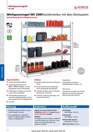 Weitspannregale
                        WS 2000



                      Weitspannregal WS 2000 kombinierbarmitdemStecksystem
                      Aussteifung durch Längstraversen
Stecksystem
Schraubsystem




                                                                                                                                         Höhen:
                                                                                                                                         2.000mm
                                                                                                                                         2.500mm
                                                                                                                                         3.000mm
Büroregale




                                     Tiefen:
                                    400mm
Weitspannregale




                                    500mm
                                    600mm
                                    800mm                                                                      .500mm                          verzinkt
                                                                                                        .250/2
                                                                                          00/2.000/2
                                                                             Breiten: 1.5




                      Eigenschaften                                 Nutzen                                                Zubehör:
                      n  aximaleFachlast400kg
                         m                                          n  roßesLagervolumenaufkleinem
                                                                       g                                                  Gitterkörbe,Fachteiler,
                      n  agerungwahlweiseauf
                         L                                             Raum                                               FachteilerstabaufSeite135
                                    Fachböden,19mm              n  urzeKommissionierungswege
                                                                       k
                         SpanplattenoderGitterkörben                 durchbeidseitigeNutzbarkeit                      Hinweis:
                      n  achbödenimRastervon25mm
                         F                                          n  chnellerAufbaudurcheinfaches
                                                                       s                                                  AufWunschwerdendieT-Profil-
                         inderHöheverstellbar                       SteckenderTraversen                              Rahmenvormontiertgeliefert.
                      n ndividuelleAnpassungan
                         i                                          n  infacheLagerungsperrigerund
                                                                       e                                                  MehrpreisesieheSeite61
                         räumlicheGegebenheitenundan               voluminöserGüter
                         dasLagergutdurch4Regalbreiten
                      n verzinkt


                      Planung                                       Sicherheit                                            Aufbaumaße
                                                                                                                    
                      n  eitspannregaledürfennurper
                         W                                          Regale mit einem Höhen/Tiefen-                        Grundregal:
                         Handbeladenwerden.                       Verhältnis größer 5:1 müssen gegen                       Nennlänge+60mm
                                                                    kippen gesichert werden.
                      n  ieangegebenenTraglasten
                         D                                                                                                Anbauregal:
                         geltenfürgleichmäßigverteilte          Beispiel:                                              Nennlänge+6mm
                         LastenjeRegalboden.                     EinRegalmiteinerTiefevon400mm
                                                                                                                          Rahmentiefe gesamt:
                                                                    undeinerHöhevon2.500mmmuss
                                                                                                                             Nenntiefe+36mm
                                                                    durcheineWandverankerung
                                                                    gesichertwerden.                                     Höhe der Holme: 65mm


                      132
                                                             Telefon 06201 6900 950 Telefax 06201 6900 952
 