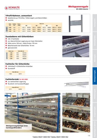 Weitspannregale
                                                                                                                                                   WS 2000 Zubehör



T-Profil-Rahmen, unmontiert
n bestehendausT-Profilen,TiefenriegelnundKlemmfüßen




                                                                                                                                                                       Stecksystem
n verzinkt

                  Höhe      Feldlast     Tiefen-                                           Tiefe mm
                  mm         max.         riegel           400                   500                   600                    800
                  2.000      1,2 t         2         12871-F     28,70 €   12872-F     29,49 €   12873-F     30,28 €   12882-A-F    32,23 €
verzinkt




                  2.500      1,6 t         3         12875-F     37,48 €   12876-F     38,66 €   12877-F     39,85 €   12884-A-F    42,76 €
                  3.000      1,8 t         4         12879-F     47,42 €   12880-F     49,00 €   12881-F     50,58 €   12886-A-F    54,50 €




                                                                                                                                                                       Schraubsystem
Zusatzebene mit Gitterkörben
n               inkl.5Fachteiler
n               zurübersichtlichenLagerungvonlosenKleinteilen
n               Höhevorne120mm,Höhehinten170mm
n               MaschenweitederGitterkörbe:10mm
n               glanzverzinkt

                  Breite mm               Tiefe 400 mm
                    1.500              15851         107,70 €
 glanzverzinkt




                    2.000              15852         124,85 €




                                                                                                                                                                       Büroregale
                    2.250              15853         151,37 €
                    2.500              15854         160,98 €




Fachteiler für Gitterkörbe
n ndividuellinGitterkörbeeinsetzbar
   i
n Kunststoff




                                                                                                                                                                       Weitspannregale
                           Tiefe 400 mm
                   15842                    3,67 €




Fachteilerstab für WS 2000
n  ursenkrechtenLagerung
   z
n RundrohrmitKunststoffkappe

                           Länge 600 mm
                   32711                   10,55 €




                                                                                                                                                                       Palettenregale
                                                                                                                                                                       Kragarmregale
                                                                                                                                                                       Regalanlagen  Bühnen




Weitspannregalanlage eines
Sanitärgroßhändlers



                                                                                                                                                                 135
                                                                           Telefon 06201 6900 950 Telefax 06201 6900 952
 