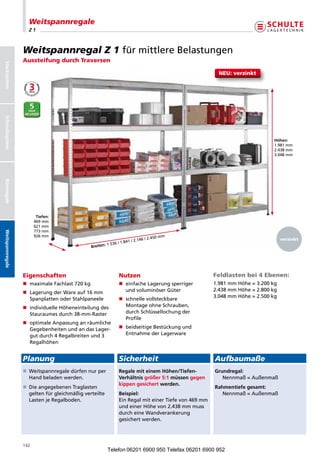 Weitspannregale
                        Z1



                      Weitspannregal Z 1 fürmittlereBelastungen
                      Aussteifung durch Traversen
Stecksystem




                                                                                                                    NEU: verzinkt
Schraubsystem




                                                                                                                                      Höhen:
                                                                                                                                      1.981mm
                                                                                                                                      2.438mm
                                                                                                                                      3.048mm
Büroregale




                             Tiefen:
                            469mm
                            621mm
                            773mm
Weitspannregale




                            926mm                                                           m
                                                                                   /2.450m                                              verzinkt
                                                                  6/1.841/2.146
                                                    Breiten:1.53




                      Eigenschaften                                    Nutzen                                  Feldlasten bei 4 Ebenen:
                      n maximaleFachlast720kg                      n  infacheLagerungsperriger
                                                                          e                                    1.981mmHöhe=3.200kg
                                                                          undvoluminöserGüter                2.438mmHöhe=2.800kg
                      n  agerungderWareauf16mm
                         L
                                                                                                               3.048mmHöhe=2.500kg
                         SpanplattenoderStahlpaneele                 n  chnellevollsteckbare
                                                                          s
                      n ndividuelleHöheneinteilungdes
                         i                                                MontageohneSchrauben,
                         Stauraumesdurch38-mm-Raster                    durchSchlüssellochungder
                                                                          Profile
                      n  ptimaleAnpassunganräumliche
                         o
                         GegebenheitenundandasLager-               n  eidseitigeBestückungund
                                                                          b
                         gutdurch4Regalbreitenund3                  EntnahmederLagerware
                         Regalhöhen


                      Planung                                          Sicherheit                                  Aufbaumaße
                                                                                                             
                      n  eitspannregaledürfennurper
                         W                                             Regale mit einem Höhen/Tiefen-              Grundregal:
                         Handbeladenwerden.                          Verhältnis größer 5:1 müssen gegen             Nennmaß=Außenmaß
                                                                       kippen gesichert werden.
                      n  ieangegebenenTraglasten
                         D                                                                                         Rahmentiefe gesamt:
                         geltenfürgleichmäßigverteilte             Beispiel:                                     Nennmaß=Außenmaß
                         LastenjeRegalboden.                        EinRegalmiteinerTiefevon469mm
                                                                       undeinerHöhevon2.438mmmuss
                                                                       durcheineWandverankerung
                                                                       gesichertwerden.




                      142
                                                             Telefon 06201 6900 950 Telefax 06201 6900 952
 