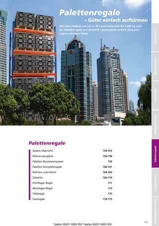 Palettenregale
                                             – Güter einfach auftürmen
                         MiteinerFeldlastvonbiszu30tundFachlastenbis5.400kgsind
                         diePalettenregalevonSCHULTELagertechnikeinfachidealzum




                                                                                                       Stecksystem
                         LagernschwererGüter.




                                                                                                       Schraubsysteme
                                                                                                       Schraubsystem
                                                                                                       Büroregale
                                                                                                       Weitspannregale
Palettenregale

                                                                                                       Palettenregale
 System-Übersicht                                           154-155

 Referenzprojekte                                           156-158

 Paletten-Baukastensystem                                        159

 Paletten-Komplettregale                                    160-161

 Rahmen und Holme                                           164-165
                                                                                                       Kragarmregale




 Zubehör                                                    166-170

 Profillager-Regal                                               171

 Blechlager-Regal                                                173

 Tafelregal                                                      173

 Fassregale                                                 174-175
                                                                                                       RegalanlagenBühnen




                                                                                                 153
                     Telefon 06201 6900 950 Telefax 06201 6900 952
 