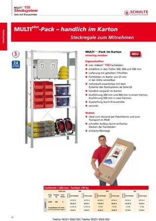 Stecksystem
                   Sets mit Kreuzstrebe




                                  plus
                   MULTI                  -Pack–handlichimKarton
Stecksystem




                                                                                  Steckregale zum Mitnehmen

                                                                                                       MULTIplus-Pack im Karton
                                                                                                       einseitig nutzbar                                         NEU

                                                                                                       Eigenschaften
                                                                                                       n nkl.4
                                                                                                          i                             Fachböden
                                                                                                       n  rhältlichindenTiefen300,400und500mm
                                                                                                          e
                                                                                                       n  ieferungmitgeteiltenT-Profilen
                                                                                                          L
                                                                                                       n  achbödenimRastervon25mm
                                                                                                          F
                                                                                                          inderHöheverstellbar
                                                                                                       n ndividuellerweiterbarmitdem
                                                                                                          i
                                                                                                          ZubehördesStecksystemsabSeite62
                                                                                                       n handlichverpacktimKarton
                                                                                                       n  usführung300mmund400mmineinemKarton,
                                                                                                          A
                                                                                                          Ausführung500mminzweiKartons
                                                                                                       n AussteifungdurchKreuzstrebe
                                                                                                       n verzinkt

                                                                                                       Nutzen
                                                                                                       n dealzumVersandperPaketdienstundzum
                                                                                                          i
                                                                                                          TransportimPKW
                                                                                                       n schnellerAufbaudurchein aches
                                                                                                                                    f
                                                                                                          SteckenderFachböden
                                                                                                       n einfacheMontage




                                           Fachbreite 1.000 mm · Fachlast 150 kg
                                                                      Tiefe mm                 300                                400                              500

                                                      Höhe    Feldlast Fach-
                                                                                  Grundregal          Anbauregal     Grundregal          Anbauregal   Grundregal         Anbauregal
                                                       mm        kg    böden

                                                                                 20730-4             20735-4         20740-4             20745-4      20750-4            20755-4
                                                      2.000     600       4
                                           verzinkt




                                                                                 109,00 €            80,00 €         119,00 €            86,00 €      129,00 €           93,00 €

                                                                                 12759-30            12759-30         12759              12759         12758             12758
                                                       Zusatzböden 2er Pack
                                                      mit8Fachbodenträgern     23,00 €             23,00 €         24,00 €             24,00 €      27,50 €            27,50 €



              32
                                                              Telefon 06201 6900 950 Telefax 06201 6900 952
 