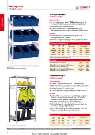 Stecksystem
                   Schrägbodenregale


                                                                                              Schrägbodenregal
                                                                                              beidseitig nutzbar
Stecksystem




                                                                                              Eigenschaften
                                                                                              n  Schrägbödenmit
                                                                                                 3                               Fachbödenz.B.für
                                                                                                 Kunststoffbehälter,Lagersichtkästen,Regalkästen
                                                                                              n AussteifungdurchLängenriegel
                                                                                              n  -Profil-Rahmenmit3Tiefenriegelnverzinkt,
                                                                                                 T
                                                                                                 Fachbödenverzinkt,LängenriegelRAL7035lichtgrau

                                                                                              Nutzen
                                                                                              n  irekterEinblickundeinfacherZugriffdurch
                                                                                                 d
                                                                                                 SchrägstellungderEbenen
                                                                                              n vordererLängenriegelgegenHerausfallenderWare

                                                                                              Fachlast 150 kg / Feldlast 1,3 t
                                                                                                   Höhe         Breite   Tiefe
                                                                                                                                            Grundregal                 Anbauregal
                                                                                                    mm           mm       mm
                                                                                                   2.000        1.000    600        13697        141,27 €      13698        107,16 €
                                                                                                Zusatzebene     1.000    600        13699         24,35 €      13699         24,35 €

                                                                                                   2.000        1.300    600        13680        164,05 €      13681        129,93 €
                                                                                                Zusatzebene     1.300    600        13684         31,94 €      13684         31,94 €
                                                                                              1Zusatzebenebestehtaus1Fachboden,1LängenriegelStandard,1Längenriegelspezial
                                                                                              Fachlast150kgbeigleichmäßigverteilterLast


                                                                                              Einzelteile
                                                                                              Tiefenriegel600mmfürStecksystem                              15266         3,83 €
                                                                                              Längenriegel1.000mm,mit2Sicherungsstiften                  33416         5,18 €
                                                                                              Längenriegel1.000mm,spezialmit2Sicherungsstiften       33416-25-S14     5,18 €
              Bestückungsvorschlag:9Eurokästen600x400x320mmwieabgebildet,
                                                                                             Fachboden150,1.000x600mmverzinkt                                         13,99 €
                                                                                                                                                               17260
              sieheSeite83
              BestückunggehörtnichtzumLieferumfang.                                       Längenriegel1.300mm,mit2Sicherungsstiften                 33416-L        6,06 €
                                                                                              Längenriegel1.300mm,spezialmit2Sicherungsstiften       33420-25-S14     6,06 €
                                                                                              Fachboden150,1.300x600mmverzinkt                           17560         19,82 €




                                                                                              Garderobenregal
                                                                                              beidseitig nutzbar

                                                                                              Eigenschaften
                                                                                              n 3            Fachbödenund1Kleiderstange
                                                                                              n EbenenimRastervon25mminderHöheverstellbar
                                                                                              n AussteifungdurchLängenriegel
                                                                                              n  -Profil-Rahmen,LängenriegelundBödenverzinkt
                                                                                                 T

                                                                                              Nutzen
                                                                                              n  ptimalfürhängendeundliegendeLagerungvon
                                                                                                 o
                                                                                                 Berufs-undArbeitsschutzkleidung,z.B.Jacken,
                                                                                                 Mäntel,Schuhe,Helme,Arbeitshandschuhe
                                                                                              n idealfürUmkleideräume,Werkstättenetc.
                                                                                              n  lexibilitätdurchindividuelleHöheneinteilungder
                                                                                                 F
                                                                                                 einzelnenAblagemöglichkeiten
                                                                                              n  urchdieAussteifungmitLängenriegelnkanndas
                                                                                                 d
                                                                                                 RegalvonbeidenSeitenbenutztwerden


                                                                                              Garderobenregal
                                                                                                   Höhe         Breite   Tiefe
                                                                                                                                            Grundregal                 Anbauregal
                                                                                                    mm           mm       mm
                                                                                                   2.000         750     600        14150        121,25 €      14155         90,16 €
                                                                                                   2.000        1.000    600        14151        135,74 €      14156        104,65 €
                                                                                                   2.000        1.300    600        14152        160,67 €      14157        129,59 €

              BestückunggehörtnichtzumLieferumfang.                                       TragkraftderKleiderstange:750mm=50kg,1.000mm=45kg,1.300mm=40kg

                   AllePreiseohneBestückung.DieTabellenzeigenBestellbeispiele.WeitereAbmessungenundAusführungenaufAnfrage.


              36
                                                                   Telefon 06201 6900 950 Telefax 06201 6900 952
 