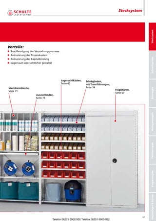 Stecksystem




                                                                                                             Stecksystem
Vorteile:
n	BeschleunigungderVerpackungsprozesse
n	ReduzierungderProzesskosten




                                                                                                             Schraubsystem
n	ReduzierungderKapitalbindung
n	Lagerraumübersichtlichergestaltet




                                              Lagersichtkästen,   Schrägboden,
                                              Seite80            mit Trennführungen,
S
 tecktrennbleche,                                                Seite34




                                                                                                             Büroregale
                                                                                        Flügeltüren,
Seite71
                                                                                        Seite67
                       Ausziehboden,
                       Seite76




                                                                                                             Weitspannregale
                                                                                                             Palettenregale
                                                                                                             Kragarmregale
                                                                                                             Regalanlagen  Bühnen




                                                                                                        57
                                        Telefon 06201 6900 950 Telefax 06201 6900 952
 
