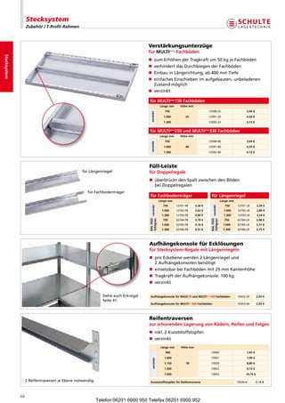Stecksystem
                   Zubehör / T-Profil-Rahmen



                                                                                     Verstärkungsunterzüge
                                                                                     für MULTiplus-Fachböden
Stecksystem




                                                                                     n  umErhöhenderTragkraftum50kgjeFachboden
                                                                                        z
                                                                                     n  erhindertdasDurchbiegenderFachböden
                                                                                        v
                                                                                     n EinbauinLängsrichtung,ab400mmTiefe
                                                                                     n  infachesEinschiebenimaufgebauten,unbeladenen
                                                                                        e
                                                                                        Zustandmöglich
                                                                                     n verzinkt

                                                                                     für MULTiplus150 Fachböden
                                                                                                          Länge mm      Höhe mm
                                                                                                             750                                 12590-25                               3,94 €




                                                                                        verzinkt
                                                                                                            1.000           25                   12591-25                               4,59 €
                                                                                                            1.300                                12592-25                               6,13 €


                                                                                     für MULTiplus250 und MULTiplus330 Fachböden
                                                                                                          Länge mm      Höhe mm
                                                                                                             750                                 12590-40                               3,94 €



                                                                                        verzinkt
                                                                                                            1.000           40                   12591-40                               4,59 €
                                                                                                            1.300                                12592-40                               6,13 €




                                                                                     Füll-Leiste
                                                 fürLängenriegel                    für Doppelregale
                                                 
                                                                                    n  berbrücktdenSpaltzwischendenBöden
                                                                                        ü
                                                                                        beiDoppelregalen
                                                 fürFachbodenträger
                                                                                      für Fachbodenträger                                          für Längenriegel
                                                                                                          Länge mm                                                     Länge mm
                                                                                                            750       12701-FB          3,30 €                           750      12701-LR        2,54 €
                                                                                               verzinkt




                                                                                                                                                            verzinkt
                                                                                                           1.000      12702-FB          3,62 €                           1.000    12702-LR        2,86 €
                                                                                                           1.300      12703-FB          4,00 €                           1.300    12703-LR        3,24 €
                                                                                                            750       32704-FB          3,78 €                           750      32704-LR        2,98 €
                                                                                     RAL 7035




                                                                                                                                                  RAL 7035
                                                                                     lichtgrau




                                                                                                                                                  lichtgrau

                                                                                                           1.000      32705-FB          4,10 €                          1.000     32705-LR        3,37 €
                                                                                                           1.300      32706-FB          4,51 €                          1.300     32706-LR        3,75 €




                                                                                     Aufhängekonsole für Ecklösungen
                                                                                     für Stecksystem-Regale mit Längenriegeln
                                                                                     n  roEckebenewerden2Längenriegelund
                                                                                        p
                                                                                        2Aufhängekonsolenbenötigt
                                                                                     n einsetzbarbeiFachbödenmit25mmKantenhöhe
                                                                                     n TragkraftderAufhängekonsole:100kg
                                                                                     n verzinkt


                                                              SieheauchEckregal     Aufhängekonsole für BASiC70 und MULTiplus150 Fachböden                                     10353-25        2,93 €
                                                              Seite41.
                                                                                       Aufhängekonsole für MULTi                    250 Fachböden
                                                                                                                                 plus
                                                                                                                                                                                  10353-40        2,93 €




                                                                                     Reifentraversen
                                                                                     zur schonenden Lagerung von Rädern, Reifen und Felgen
                                                                                     n inkl.2Kunststoffstopfen
                                                                                     n verzinkt
                                                                                                           Länge mm      Höhe mm
                                                                                                              900                                 13993                                 7,65 €
                                                                                                             1.000                                13921                                 7,99 €
                                                                                          verzinkt




                                                                                                             1.150          50                    13929                                 8,80 €
                                                                                                             1.300                                13922                                 9,72 €
                                                                                                             1.500                                13923                                 10,75 €

                   2ReifentraversenjeEbenenotwendig.                               Kunststoffstopfen für Reifentraverse                                                       13920-K         0,18 €




              64
                                                           Telefon 06201 6900 950 Telefax 06201 6900 952
 