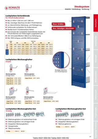 Stecksystem
                                                                                                                                  Zubehör / Verkleidung · Sortierung



Lochplatten-Seitenblende
für T-Profil-Außenrahmen




                                                                                                                                                                            Stecksystem
n NeuinHöhe1.250mmund1.300mm
n Neu:bündigerAbschlussmitdemT-Profil-Rahmen
                                                                                                                 NeueGrößen
n  urübersichtlichenWerkzeug-undTeilelagerung
   z
n funktionaleLochplattenfürAußenrahmen
                                                                                                                 Neu:bündigerAbschluss
n flexibeldurch3kombinierbareHöhen
n  eimEinsatzderLochplatten-Seitenblendemüssendie
   b
   T-Profil-RahmenmitTiefenriegelnausgestattetsein
n nkl.Schrauben/MutternM6x12zurBefestigung
   i




                                                                                                                                                                            Schraubsystem
n RAL7035lichtgrauundRAL5010enzianblau

            Höhe                                             Tiefe mm
            mm           300                400                 500               600              800
            1.000   35665   31,30 €    35666     35,49 €   35667   42,10 €   35668   50,29 €   35669   62,51 €
 RAL 7035




            1.250   35680   36,32 €    35681     41,33 €   35682   49,21 €   35683   58,86 €   35684   74,51 €
            1.300   35672   37,02 €    35673     41,81 €   35674   49,90 €   35675   58,86 €   35676   74,51 €
            1.000   35665-B 31,62 € 35666-B 35,87 € 35667-B 42,57 € 35668-B 50,86 € 35669-B 63,27 €
 RAL 5010




            1.250   35680-B 36,73 € 35681-B 41,81 € 35682-B 49,78 € 35683-B 59,56 € 35684-B 75,43 €
            1.300   35672-B 37,43 € 35673-B 42,29 € 35674-B 50,44 € 35675-B 59,56 € 35676-B 75,43 €




                                                                                                                                                                            Büroregale
Lochplatten-Werkzeughalter
einzeln




                                                                                                                   BündigerAbschluss




                                                                                                                                                                            Weitspannregale
                                                                                                                   mitT-Profil-Rahmen
Werkzeughalter                                 Werkzeughalter
schrägerDorn                                   senkrechterDorn
  Länge 50 mm        33782 2,31 €                Länge 125 mm      33781 2,57 €
 Länge 100 mm        33783 2,40 €
 Länge 150 mm        33784 2,66 €
 Länge 200 mm        33785 2,94 €




                                                                                                                                                                            Palettenregale
Werkzeughalter                                 Werkzeughalter                          Werkzeughalter
doppelterDorn                                  graderDorn                              SB-Verpackung
  Länge 75 mm        33786 4,92 €                Länge 100 mm      33779 2,33 €           Länge 125 mm      33788 5,29 €
 Länge 150 mm        33787 5,40 €                Länge 150 mm      33780 2,46 €
                                                                                                                                                                            Kragarmregale




Lochplatten-Werkzeughalter-Set                                                                                      Lochplatten-Werkzeughalter-Set
12-teilig                                                                                                           10-teilig




n  WerkzeughalternmitsenkrechtemEnde
   4                                                                                                                n  WerkzeughalternmitschrägemEnde
                                                                                                                       7
n  WerkzeughalternmitschrägemEnde
   3                                                                                                                n  doppeltenWerkzeughaltern
                                                                                                                       2
                                                                                                                                                                            Regalanlagen  Bühnen




n  doppeltenWerkzeughaltern
   3                                                                                                                n 1Werkzeugklemme
n 1Zangenhalter                                                                                                    10-teilig    35564-10   28,55 €
n 1Maschinenhalter
12-teilig             35564-12        44,74 €




                                                                                                                                                                       69
                                                                   Telefon 06201 6900 950 Telefax 06201 6900 952
 