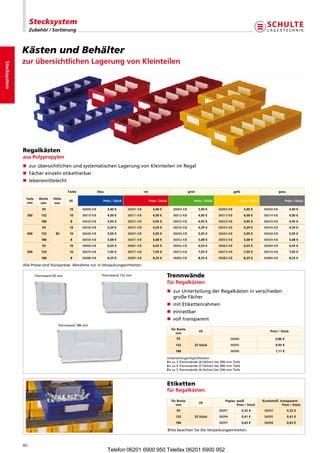 Stecksystem
                   Zubehör / Sortierung



              KästenundBehälter
              zur übersichtlichen Lagerung von Kleinteilen
Stecksystem




              Regalkästen
              aus Polypropylen
              n  urübersichtlichenundsystematischenLagerungvonKleinteilenimRegal
                 z
              n Fächereinzelnetikettierbar
              n lebensmittelecht

                                         Farbe              blau                          rot                                  grün                          gelb                             grau

               Tiefe     Breite   Höhe
                                         VE                    Preis / Stück                    Preis / Stück                     Preis / Stück                   Preis / Stück                     Preis / Stück
                mm        mm       mm
                           93             16     36000-KB          3,40 €      36001-KB           3,40 €           36002-KB           3,40 €      36003-KB           3,40 €        36004-KB            3,40 €
                300       152             10     36010-KB          4,00 €      36011-KB           4,00 €           36012-KB           4,00 €      36013-KB           4,00 €        36014-KB            4,00 €
                          186             8      36020-KB          4,95 €      36021-KB           4,95 €           36022-KB           4,95 €      36023-KB           4,95 €        36024-KB            4,95 €
                           93             16     36030-KB          4,29 €      36031-KB           4,29 €           36032-KB           4,29 €      36033-KB           4,29 €        36034-KB            4,29 €
                400       152      83     10     36040-KB          5,05 €      36041-KB           5,05 €           36042-KB           5,05 €      36043-KB           5,05 €        36044-KB            5,05 €
                          186             8      36050-KB          5,68 €      36051-KB           5,68 €           36052-KB           5,68 €      36053-KB           5,68 €        36054-KB            5,68 €
                           93             16     36060-KB          6,03 €      36061-KB           6,03 €           36062-KB           6,03 €      36063-KB           6,03 €        36064-KB            6,03 €
                500       152             10     36070-KB          7,05 €      36071-KB           7,05 €           36072-KB           7,05 €      36073-KB           7,05 €        36074-KB            7,05 €
                          186             8      36080-KB          8,25 €      36081-KB           8,25 €           36082-KB           8,25 €      36083-KB           8,25 €        36084-KB            8,25 €

              AllePreisesindStückpreise.AbnahmenurinVerpackungseinheiten.

                       Trennwand93mm                        Trennwand152mm                              Trennwände
                                                                                                            für Regalkästen
                                                                                                            n  urUnterteilungderRegalkästeninverschieden
                                                                                                               z
                                                                                                               großeFächer
                                                                                                            n mitEtikettenrahmen
                                                                                                            n einrastbar
                                                                                                            n volltransparent
                                    Trennwand 186 mm
                                                                                                                  für Breite
                                                                                                                                      VE                                               Preis / Stück
                                                                                                                     mm
                                                                                                                     93                                   36090                            0,86 €
                                                                                                                     152          25 Stück                36093                            0,95 €
                                                                                                                     186                                  36096                            1,11 €

                                                                                                            Unterteilungsmöglichkeiten:
                                                                                                            B
                                                                                                             iszu3Trennwände(4Fächer)bei300mmTiefe
                                                                                                            B
                                                                                                             iszu4Trennwände(5Fächer)bei400mmTiefe
                                                                                                            B
                                                                                                             iszu5Trennwände(6Fächer)bei500mmTiefe



                                                                                                            Etiketten
                                                                                                            für Regalkästen

                                                                                                                  für Breite                          Papier, weiß                Kunststoff, transparent
                                                                                                                                      VE
                                                                                                                     mm                                       Preis / Stück                     Preis / Stück
                                                                                                                     93                           36091             0,32 €         36092             0,32 €
                                                                                                                     152          25 Stück        36094             0,41 €         36095             0,41 €
                                                                                                                     186                          36097             0,63 €         36098             0,63 €

                                                                                                                BittebeachtenSiedieVerpackungseinheiten.



              80
                                                                   Telefon 06201 6900 950 Telefax 06201 6900 952
 