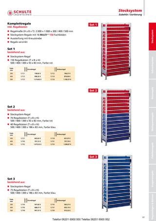 Stecksystem
                                                                                          Zubehör / Sortierung


Komplettregale                                                         Set 1
inkl. Regalkästen




                                                                                                                      Stecksystem
n Regalmaße(HxBxT):2.000x1.000x300/400/500mm
n Stecksystem-Regalemit16MULTiplus150Fachböden
n AussteifungmitKreuzstrebe
n Regaleverzinkt
 
Set 1
bestehend aus:
n Stecksystem-Regal




                                                                                                                      Schraubsystem
n  50Regalkästen(TxBxH):
   1
   500/400/300x93x83mm,Farberot

 Tiefe
                    Grundregal                  Anbauregal
  mm
  300       12721           738,82 €    12722           706,27 €
  400       12723           908,32 €    12724           874,90 €
  500       12725          1.216,82 €   12726          1.182,57 €




                                                                                                                      Büroregale
                                                                       Set 2




Set 2
bestehend aus:




                                                                                                                      Weitspannregale
n Stecksystem-Regal
n 70Regalkästen(TxBxH):
 500/400/300x93x83mm,Farberot
n 40Regalkästen(TxBxH):
 500/400/300x186x83mm,Farbeblau

 Tiefe
                    Grundregal                  Anbauregal
  mm
  300       12727           663,62 €    12728           631,07 €
  400       12790           791,12 €    12791           757,70 €




                                                                                                                      Palettenregale
  500       12792          1.073,22 €   12793          1.038,97 €




                                                                       Set 3
                                                                                                                      Kragarmregale




Set 3
bestehend aus:
n Stecksystem-Regal
n 75Regalkästen(TxBxH):
 500/400/300x186x83mm,Farbeblau
                                                                                                                      Regalanlagen  Bühnen




 Tiefe
                    Grundregal                  Anbauregal
  mm
  300       12794           597,82 €    12795           565,27 €
  400       12796           688,57 €    12797           655,15 €
  500       12798           947,57 €    12799           913,32 €



                                                                                                                 81
                                          Telefon 06201 6900 950 Telefax 06201 6900 952
 