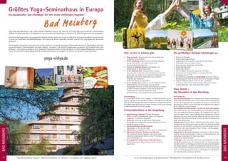 Tel. Info und Anmeldung tägl. 8-20 Uhr: BM 05234 / 87-0 · WW 02685 / 80 02-0 · NO 04426 / 90 41 61-0 · AL 08361 / 92 53 0-0
BADMEINBERG
19
Größtes Yoga-Seminarhaus in Europa
Ein dynamischer und lebendiger Ort mit einem vielfältigen Angebot!
Yoga Vidya Bad Meinberg ist der größte Ashram außerhalb Indiens. Seit 1993 hat sich Yoga Vidya kontinuierlich zu Deutschlands
größtem Ausbildungszentrum für Yogalehrer/innen entwickelt. Der Yoga Vidya e.V. hat bisher ca. 20.000 Yogalehrer/innen ausgebildet.
Internationale Yogameister und ausgebildete Yogalehrer/innen bieten dir ein breites Spektrum an fundiertem Wissen und Erfahrung
in Form von Seminaren und Weiterbildungen. Hier kannst du deinen Yoga Weg vertiefen und dich mit gleichgesinnten Menschen
verbinden.
Deine tägliche Asana Praxis kannst du mit einer Auswahl von 10 parallel laufenden Yogastunden bereichern. Das Angebot stellt sich
aus verschiedenen Themengruppen wie bspw. Mantra-, Kundalini- oder Rücken-Yogastunden zusammen. Ob Fortgeschritten oder
Anfänger – hier findest du etwas für dich. Zusätzliche Yogaräume bieten dir ebenfalls Raum für deine eigene Meditations- und Asana
Praxis. Eine köstliche vegan/vegetarische Bio-Vollwertkost kannst du entspannt im Grünen auf unserer Terrasse genießen.
.yoga-vidya.de
BADMEINBERG
18 Yoga Vidya Bad Meinberg · Yogaweg 7 · 32805 Horn-Bad Meinberg · Tel.: 05234 / 87-0 · Fax: 05234 / 87–1875 · info@yoga-vidya.de
Bad Meinberg
Was es hier zu erleben gibt
• 	 Yoga und mehr: Yoga kennenlernen und vertiefen, sich
	 entspannen, Kraft aufladen ...
•	 In der Umgebung: Erlebe mystische Sehenswürdigkeiten 		
	 wie die Externsteine – ein uralter Kraftort und
	 wunderschönes Naturdenkmal!
•	 Genieße die idyllische Natur auf den Spazier- und
	 Wanderwegen im weitläufigen Park.
•	 In der Ayurveda Oase: Entspanne dich in unserer
	 Ayurveda Oase. Unsere Ayurveda Spezialisten beraten dich 	
	 fachkundig und stellen dir ein individuelles Programm mit 		
	 Massagen und anderen traditionellen ayurvedischen
	 Anwendungen zusammen.
	 Einfach wohlfühlen und genießen!
•	 In der Yogatherapie: Profitiere von der Erfahrung unserer
	 Yogatherapeuten. Einzelsitzungen und individuelle
	 Übungspläne helfen dir, zu Hause selbstständig und effektiv 	
	 an deinen Themen zu arbeiten. Kuren und Seminare der 		
	 Yogatherapie sind speziell ausgerichtet nach
	 gesundheitlichen und therapeutischen Gesichtspunkten.
Unterbringung:
Für unsere Gäste stehen Einzel-, Doppel- und Mehrbettzimmer zur Ver-
fügung - fast alle mit Dusche, WC und Balkon. Schlafsäle mit 6-12 Betten.
ZeltenindenGrünanlagenbeimHausistromantischundbesondersgünstig.
Dein Wohnmobil kannst du auf unseren Parkplatz stellen oder nebenan
im Wohnmobilhafen (mit Strom) parken.
Freizeitaktivitäten in der Umgebung
•	 Bad Meinberger Badehaus: Thermal-Mineralbad
	 (5 Min. zu Fuß) mit Außenbecken, Sauna und Salzgrotte 		
	 (Tageskarte 12,50 € ohne Salzgrotte)
•	Kraftorte: Externsteine, Opfersteine, Silberbachtal,
	 Velmerstot und das Naturschutzgebiet Norderteich sind nur 	
	 wenige Kilometer entfernt
•	 Hermannsdenkmal und Kletterpark:
	 Nahegelegen im Teutoburger Wald
•	Adlerwarte und Vogelpark erfreuen nicht nur Kinderherzen
•	 Malerische Altstädte, Schlösser und Kirchen: 	
	 Z.B. in Detmold, Hameln, Paderborn oder Höxter sowie
	 kulturelle, archäologische Stätten und ein Freilichtmuseum 	
	 laden zu Ausflügen ein
•	 Im angegliederten Rehazentrum Bad Meinberg:
	 Krafttraining, Sauna, Physiotherapie, Fitness, Solarium,
	Aquafitness
Die weitläufigen Gebäude beherbergen u.a.
•	 Zimmer für Allergiker
•	 Einige Familienappartements
•	 vegan/vegetarisches Buffet aus zertifizierter Bio-Küche
•	 9 Speisesäle, einer zum Essen in Stille
•	 Sonnenterrasse, großzügiger Garten/Park
•	 Kleine Yoga-Bibliothek
•	 Kostenloses Internet
•	 Tee und Wasser den ganzen Tag an den Tee-Oasen
•	 energetisch aufbereitetes Wasser an unserem Brunnen
•	 hauseigene Sauna (11 €)
•	 Ein kostenloses angegliedertes Schwimmbad ist auf 32° C beheizt.
	 Benutzungszeiten unter der Woche bitte an der Rezeption erfragen
•	 Yoga Plus Wellness Pakete: fertig für dich - wahlweise 		
	 mit Fitness, Aqua Fitness, Indoor Cycling, Schwimmen, Sauna
und/oder Massage: yoga-vidya.de/wellness-pakete
Haus Shanti –
das Besondere in Bad Meinberg
Dort findest du:
Die Ganesha Kinderwelt: Für entspannte kleine Yogis! Kinderseminare
finden jedes Wochenende statt - in der Hauptferienzeit durchgehend.
So wird der Yogaurlaub hier ein Erlebnis für die ganze Familie! Eine
Betreuung der Kinder ist auch außerhalb der Kinderseminare möglich
(bitte 2 Wochen vorher anfragen).
Das Shivalaya Retreatzentrum – Ein Ort der Stille und Einkehr:
Steht allen Seminar- und Individualgästen zur Verfügung, die Ruhe,
Stille und meditativen Rückzug suchen: Für zwischendurch oder für
intensive eigene Praxis. Tägliche Meditationen, Rezitationen, Rituale.
Kostenlos und ohne Voranmeldung. Mehrmals jährlich gibt es auch
angeleitete Stille-Retreats unter der Leitung von Swami Nirgunananda.
yoga-vidya.de/shivalaya
Yogatherapie: Aktiviere deine Selbstheilungskräfte! Unsere Yoga-
therapeuten unterstützen dich dabei: Sie gehen auf deine persönliche
Situation ein und erarbeiten auf Wunsch einen individuellen körper-
orientierten oder psychologischen Yoga Therapie- und Übungsplan.
yoga-vidya.de/yogatherapie
Angegliedertes Rehazentrum: Bietet als kompetenter Partner Kraft-
training, Sauna, Physiotherapie, Fitness zu Sonderkonditionen und
kostenloses Schwimmen für Yoga Vidya Gäste.
rehazentrum-badmeinberg.de
Gastgruppen: Das Haus Shanti bietet den idealen Rahmen für deine
eigene Veranstaltung: Für dein Seminar stehen dir 10 Seminarräume
und Gästezimmer zur Verfügung. Die kraftvoll-spirituelle Atmosphäre
des Hauses, alkohol-, rauchfrei und vegetarisch, lässt dein Event zu
einem unvergesslichen Erlebnis werden. Für dich und deine Gastgruppe
steht unsere Gastgruppenbetreuung zur Verfügung, die sich liebevoll
um deine Wünsche und Fragen kümmert.
 