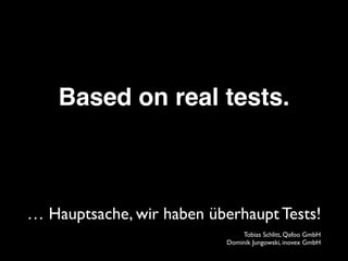 Based on real tests.
… Hauptsache, wir haben überhaupt Tests!
Tobias Schlitt, Qafoo GmbH 
Dominik Jungowski, inovex GmbH
 